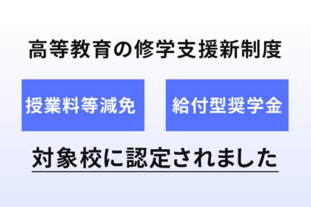 高等教育の修学支援新制度（授業料等減免・給付型奨学金）対象校に認定されました