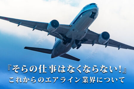 『そらの仕事はなくならない！』エアライン業界を目指している高校生とその保護者様へ。