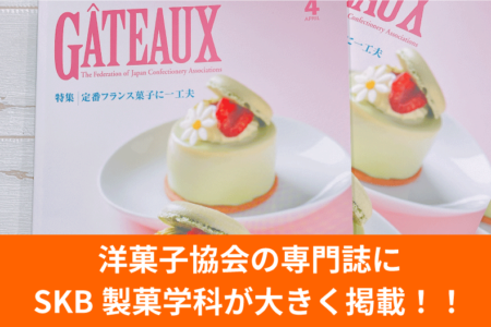 洋菓子協会の専門誌「GATEAUX」にSKB製菓学科が大きく掲載！！
